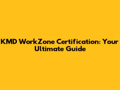 KMD WorkZone Certification: Your Ultimate Guide