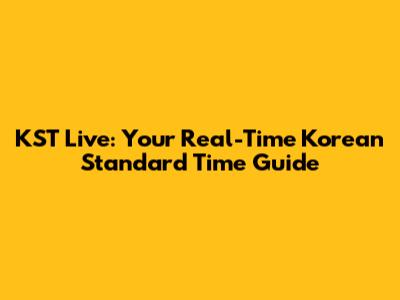 KST Live: Your Real-Time Korean Standard Time Guide