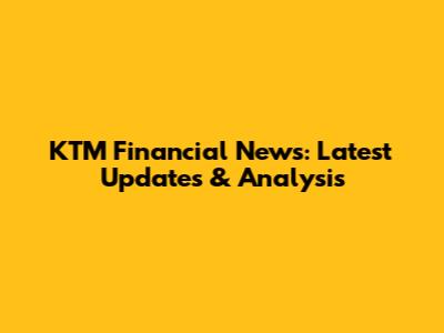 KTM Financial News: Latest Updates & Analysis