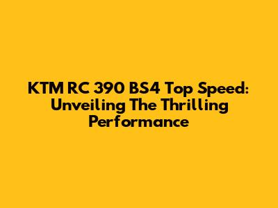 KTM RC 390 BS4 Top Speed: Unveiling The Thrilling Performance