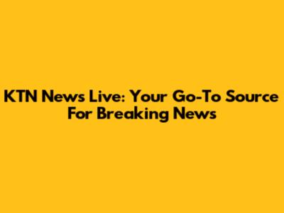 KTN News Live: Your Go-To Source For Breaking News