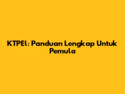 KTPEl: Panduan Lengkap Untuk Pemula