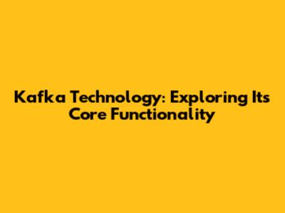 Kafka Technology: Exploring Its Core Functionality