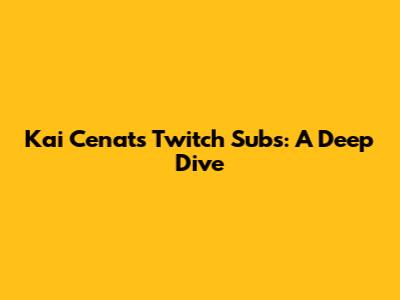 Kai Cenat's Twitch Subs: A Deep Dive