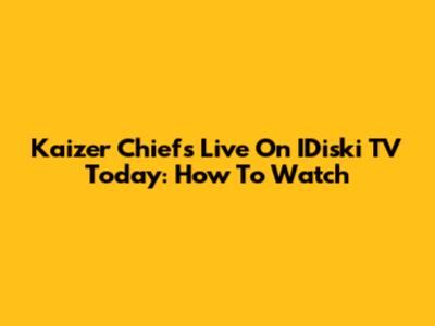 Kaizer Chiefs Live On IDiski TV Today: How To Watch