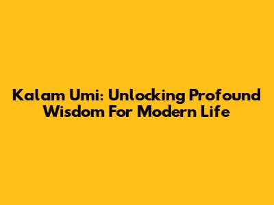 Kalam Umi: Unlocking Profound Wisdom For Modern Life