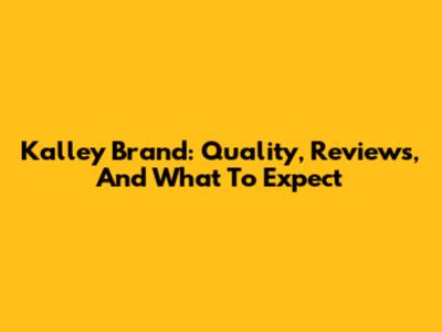 Kalley Brand: Quality, Reviews, And What To Expect