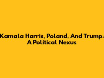 Kamala Harris, Poland, And Trump: A Political Nexus