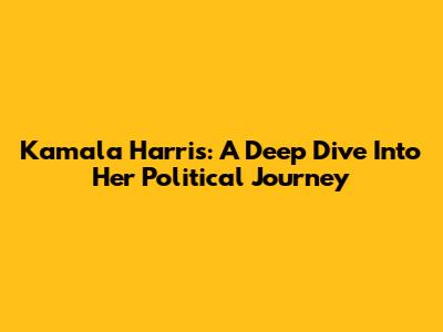 Kamala Harris: A Deep Dive Into Her Political Journey