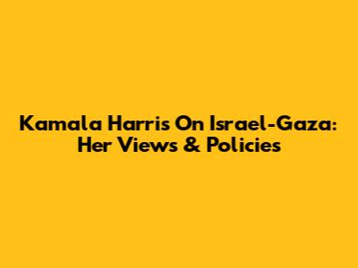 Kamala Harris On Israel-Gaza: Her Views & Policies