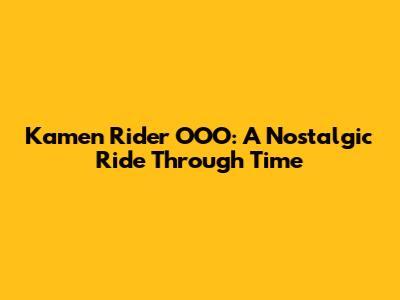 Kamen Rider OOO: A Nostalgic Ride Through Time