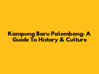 Kampung Baru Palembang: A Guide To History & Culture