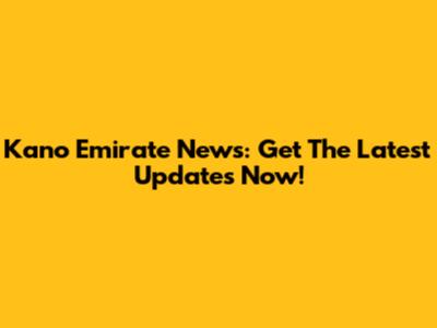 Kano Emirate News: Get The Latest Updates Now!