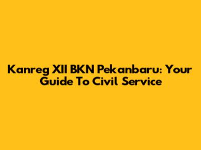 Kanreg XII BKN Pekanbaru: Your Guide To Civil Service