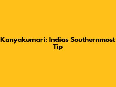 Kanyakumari: India's Southernmost Tip
