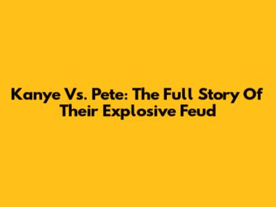 Kanye Vs. Pete: The Full Story Of Their Explosive Feud