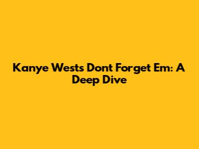 Kanye West's 'Don't Forget Em': A Deep Dive