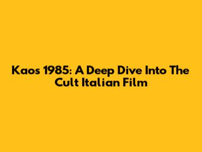 Kaos 1985: A Deep Dive Into The Cult Italian Film