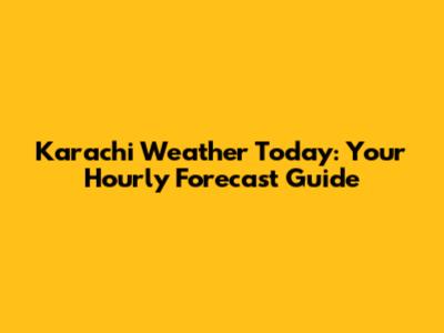 Karachi Weather Today: Your Hourly Forecast Guide