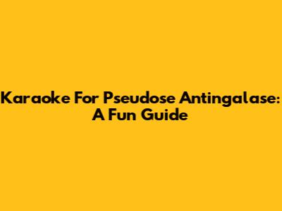 Karaoke For Pseudose Antingalase: A Fun Guide