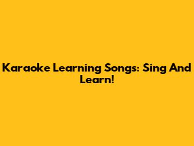 Karaoke Learning Songs: Sing And Learn!