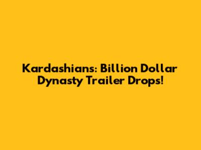 Kardashians: Billion Dollar Dynasty Trailer Drops!