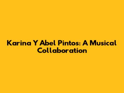 Karina Y Abel Pintos: A Musical Collaboration