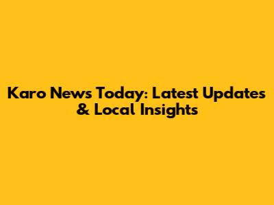 Karo News Today: Latest Updates & Local Insights