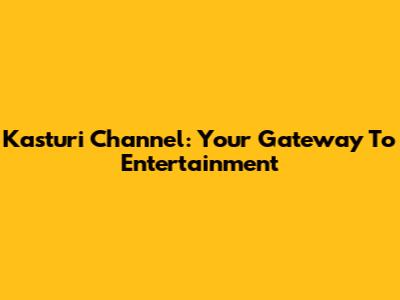 Kasturi Channel: Your Gateway To Entertainment