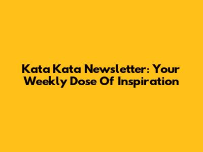 Kata Kata Newsletter: Your Weekly Dose Of Inspiration