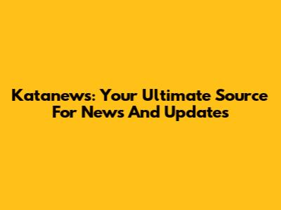 Katanews: Your Ultimate Source For News And Updates