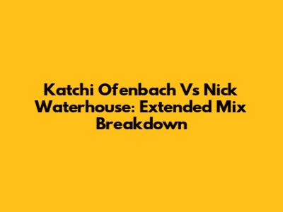 Katchi Ofenbach Vs Nick Waterhouse: Extended Mix Breakdown
