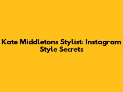 Kate Middleton's Stylist: Instagram Style Secrets