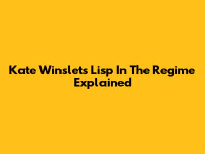 Kate Winslet's Lisp In The Regime Explained