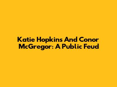 Katie Hopkins And Conor McGregor: A Public Feud