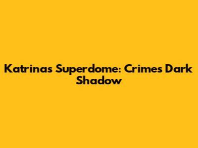 Katrina's Superdome: Crime's Dark Shadow