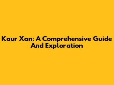 Kaur Xan: A Comprehensive Guide And Exploration
