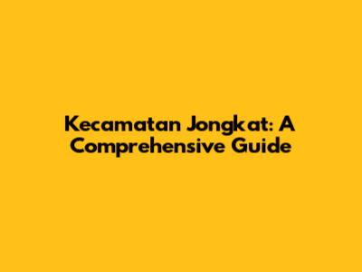 Kecamatan Jongkat: A Comprehensive Guide