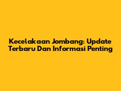 Kecelakaan Jombang: Update Terbaru Dan Informasi Penting