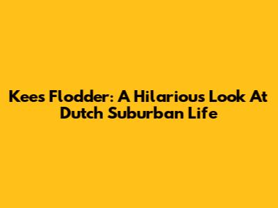 Kees Flodder: A Hilarious Look At Dutch Suburban Life