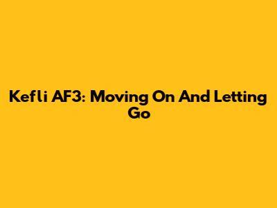Kefli AF3: Moving On And Letting Go