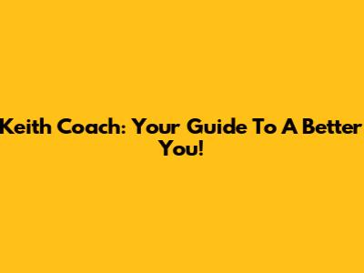 Keith Coach: Your Guide To A Better You!