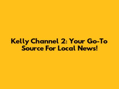 Kelly Channel 2: Your Go-To Source For Local News!