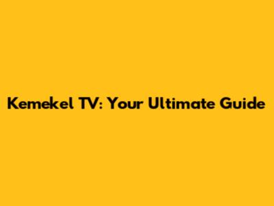 Kemekel TV: Your Ultimate Guide