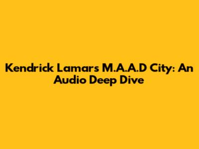Kendrick Lamar's M.A.A.D City: An Audio Deep Dive