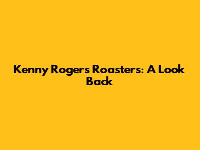 Kenny Rogers Roasters: A Look Back