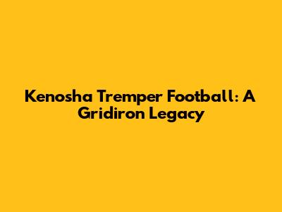 Kenosha Tremper Football: A Gridiron Legacy