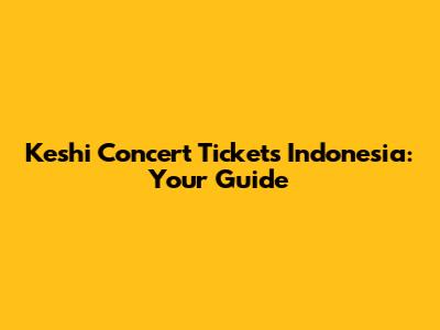 Keshi Concert Tickets Indonesia: Your Guide
