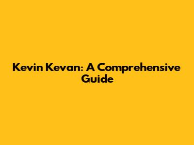 Kevin Kevan: A Comprehensive Guide