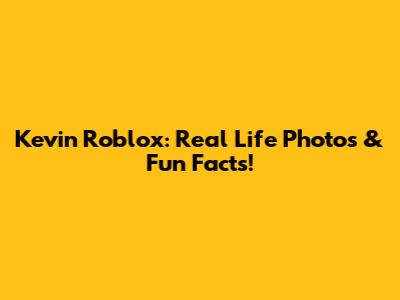 Kevin Roblox: Real Life Photos & Fun Facts!